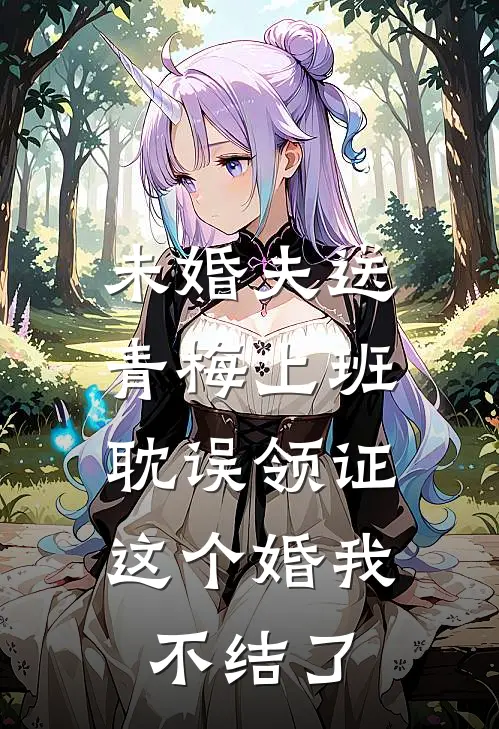 未婚夫送青梅上班耽误领证，这个婚我不结了