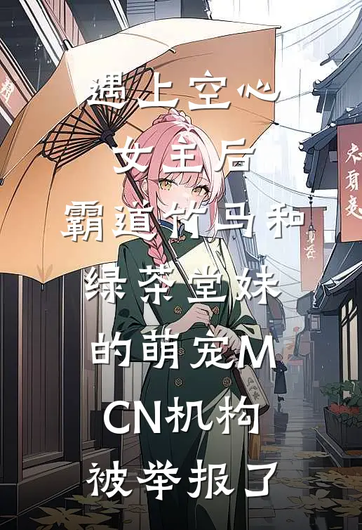 遇上空心女主后，霸道竹马和绿茶堂妹的萌宠MCN机构被举报了