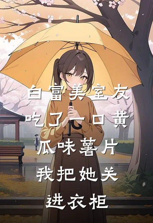 白富美室友吃了一口黄瓜味薯片，我把她关进衣柜