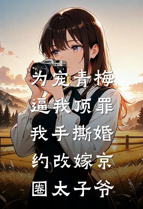为宠青梅逼我顶罪，我手撕婚约改嫁京圈太子爷