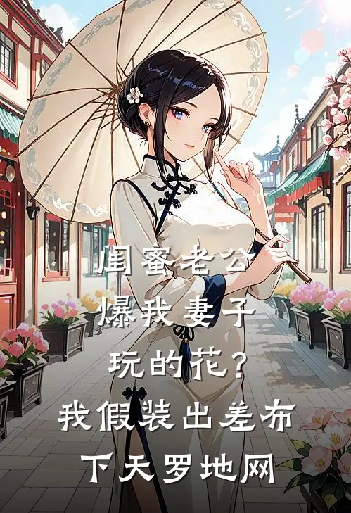 闺蜜老公爆我妻子玩的花？我假装出差布下天罗地网