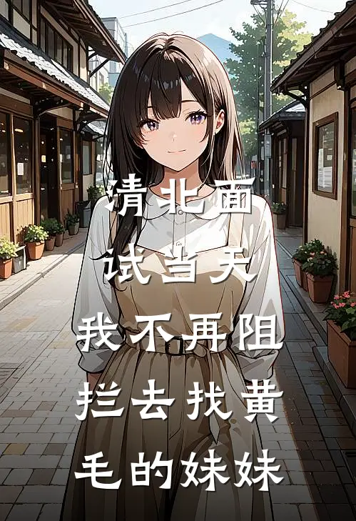 清北面试当天，我不再阻拦去找黄毛的妹妹