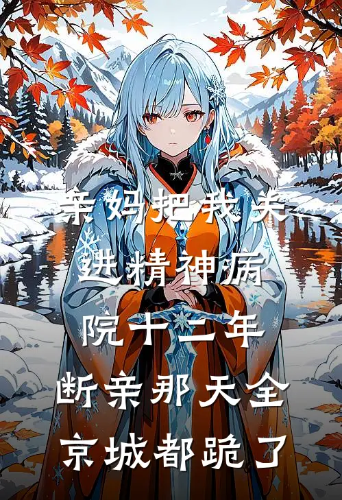 亲妈把我关进精神病院十二年，断亲那天全京城都跪了