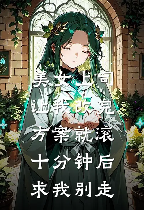 美女上司让我改完方案就滚，十分钟后求我别走