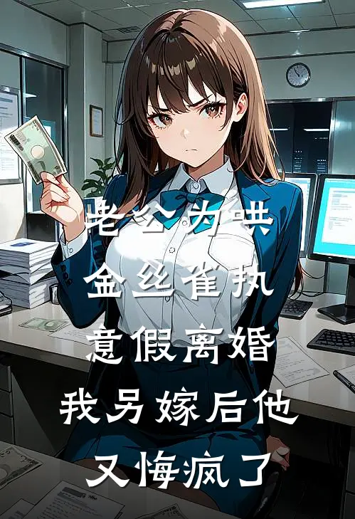 老公为哄金丝雀执意假离婚，我另嫁后他又悔疯了