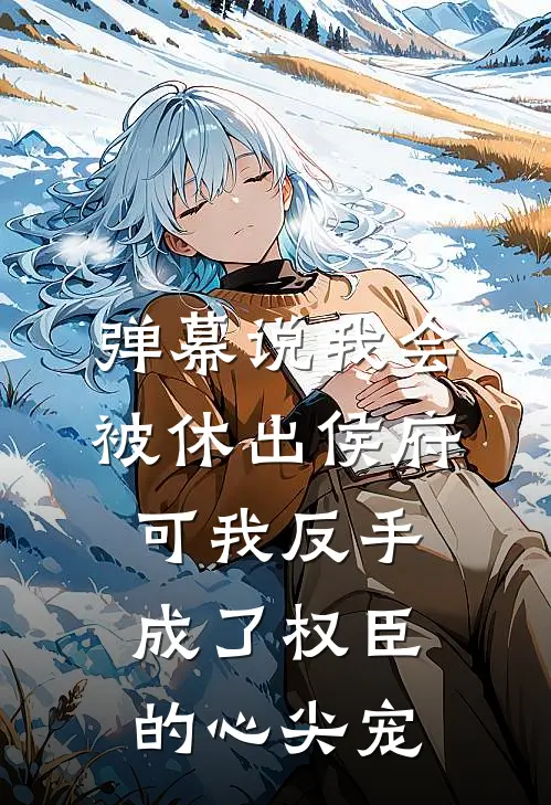 弹幕说我会被休出侯府，可我反手成了权臣的心尖宠