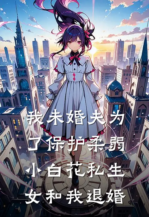 我未婚夫为了保护柔弱小白花私生女和我退婚