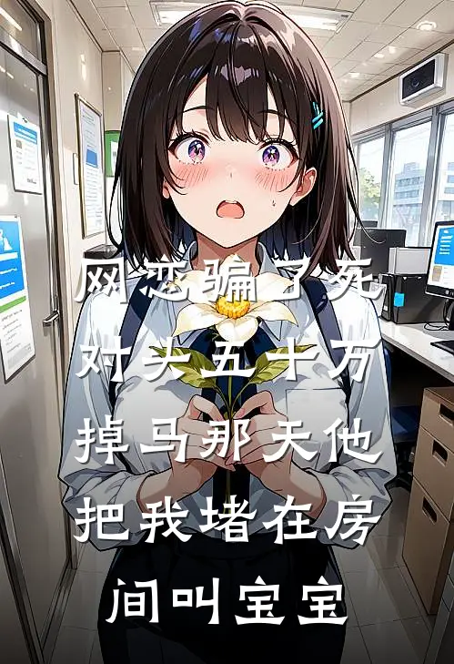 网恋骗了死对头五十万，掉马那天他把我堵在房间叫宝宝