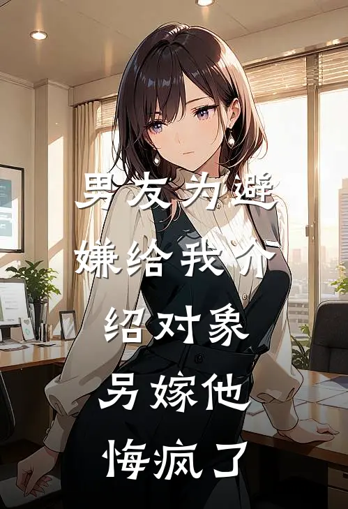 男友为避嫌给我介绍对象，另嫁他悔疯了