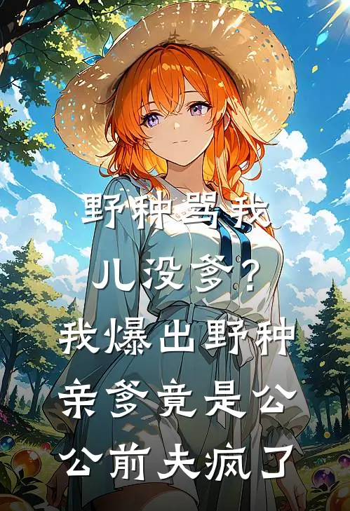 野种骂我儿没爹？我爆出野种亲爹竟是公公，前夫疯了