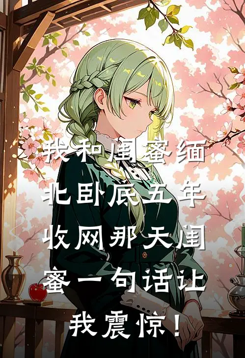 我和闺蜜缅北卧底五年，收网那天闺蜜一句话让我震惊！