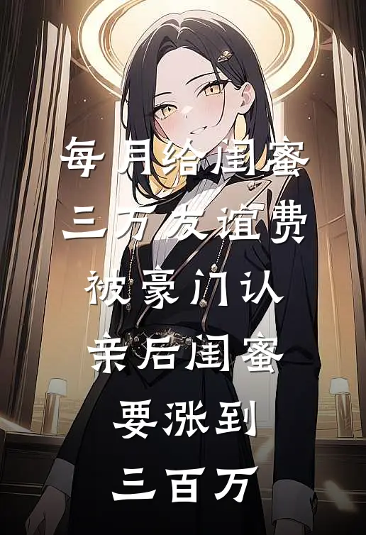 每月给闺蜜三万友谊费，被豪门认亲后闺蜜要涨到三百万