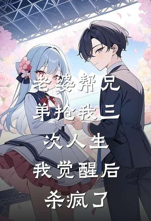 老婆帮兄弟抢我三次人生，我觉醒后杀疯了