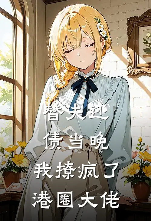 替夫还债当晚，我撩疯了港圈大佬