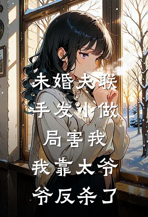 未婚夫联手发小做局害我，我靠太爷爷反杀了