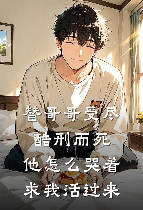 替哥哥受尽酷刑而死，他怎么哭着求我活过来