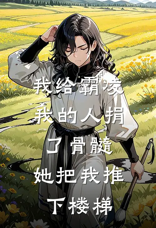 我给霸凌我的人捐了骨髓，她把我推下楼梯