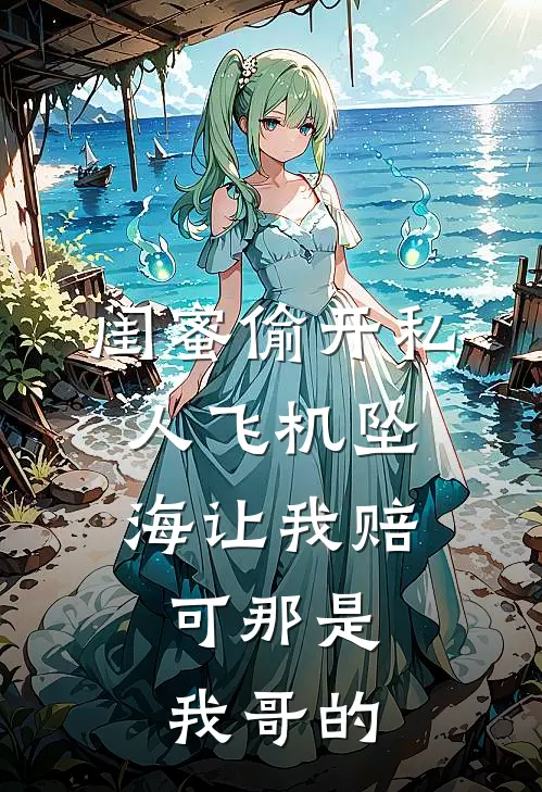 闺蜜偷开私人飞机坠海让我赔，可那是我哥的