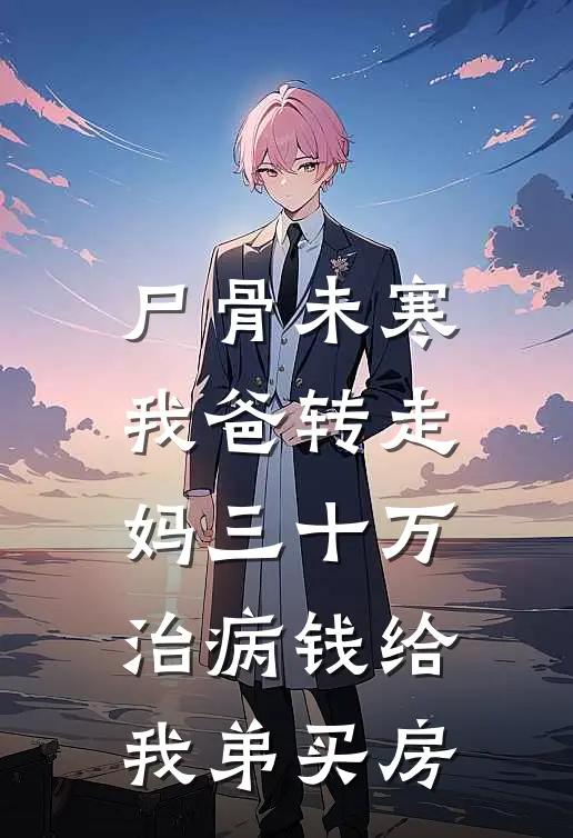 尸骨未寒，我爸转走妈三十万治病钱给我弟买房