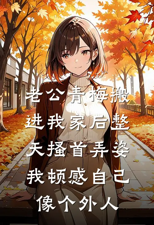 老公青梅搬进我家后整天搔首弄姿，我顿感自己像个外人