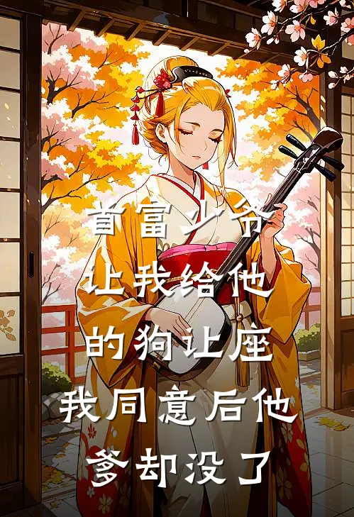 首富少爷让我给他的狗让座，我同意后他爹却没了