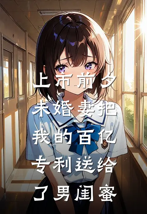 上市前夕，未婚妻把我的百亿专利送给了男闺蜜