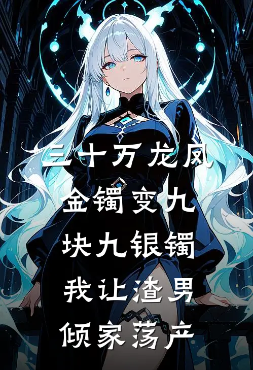 三十万龙凤金镯变九块九银镯，我让渣男倾家荡产