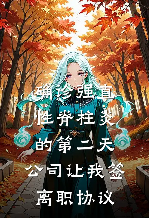 确诊强直性脊柱炎的第二天，公司让我签离职协议陈曼陆远洲小说完结免费_最新章节列表确诊强直性脊柱炎的第二天，公司让我签离职协议(陈曼陆远洲)