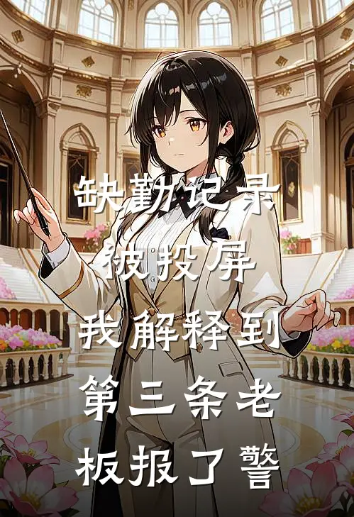 《缺勤记录被投屏，我解释到第三条老板报了警》周瑞顾衍火爆新书_缺勤记录被投屏，我解释到第三条老板报了警(周瑞顾衍)免费小说