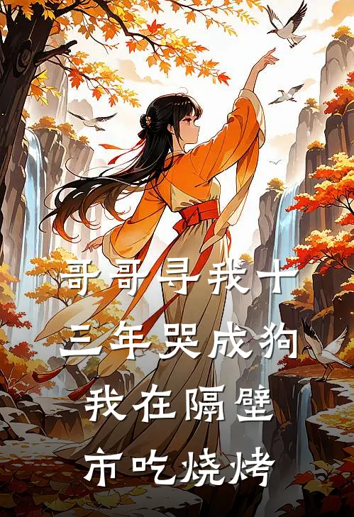 哥哥寻我十三年哭成狗，我在隔壁市吃烧烤苏锦迈巴赫热门小说阅读_免费完结小说哥哥寻我十三年哭成狗，我在隔壁市吃烧烤苏锦迈巴赫