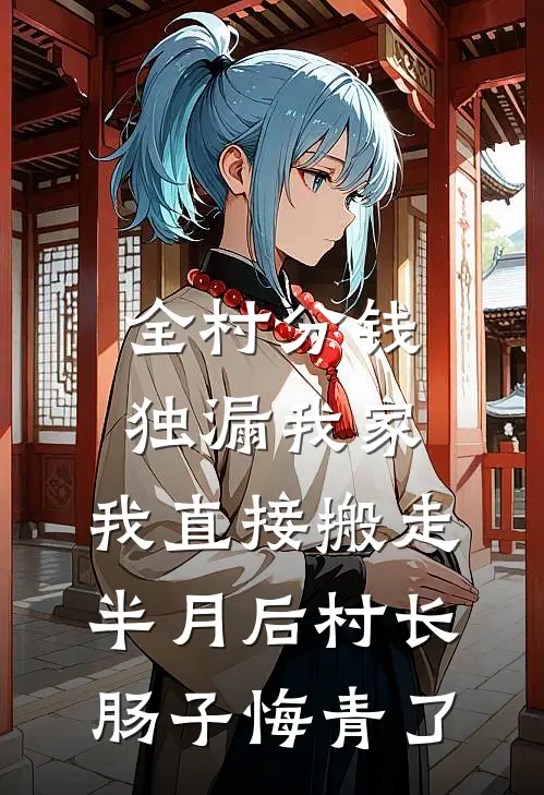 全村分钱独漏我家，我直接搬走，半月后村长肠子悔青了(王德发周念)最新小说全文阅读_最新章节列表全村分钱独漏我家，我直接搬走，半月后村长肠子悔青了(王德发周念)