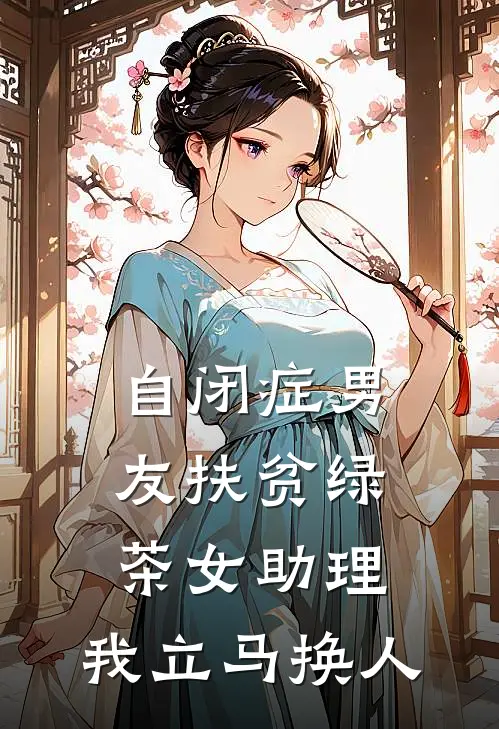 自闭症男友扶贫绿茶女助理，我立马换人