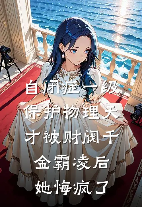 自闭症一级保护物理天才被财阀千金霸凌后，她悔疯了