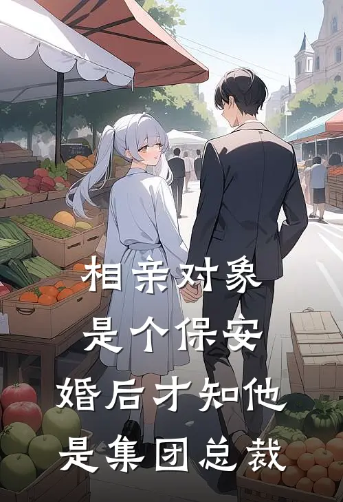 相亲对象是个保安，婚后才知他是集团总裁苏念棠本硕全文阅读免费全集_免费小说相亲对象是个保安，婚后才知他是集团总裁(苏念棠本硕)