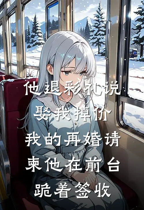 他退彩礼说娶我掉价，我的再婚请柬他在前台跪着签收