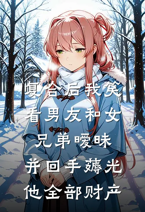 复合后我笑看男友和女兄弟暧昧，并回手薅光他全部财产