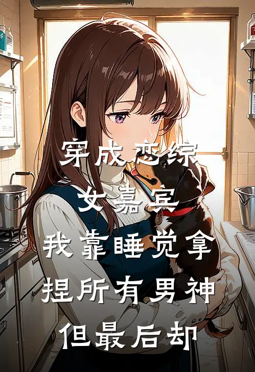 穿成恋综女嘉宾，我靠睡觉拿捏所有男神，但最后却...林眠考拉热门小说排行_免费阅读全文穿成恋综女嘉宾，我靠睡觉拿捏所有男神，但最后却...(林眠考拉)