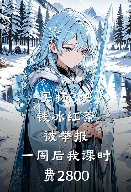 买杯3块钱冰红茶被举报，一周后我课时费2800赵德海亦舟免费小说全文阅读_免费小说在线阅读买杯3块钱冰红茶被举报，一周后我课时费2800赵德海亦舟
