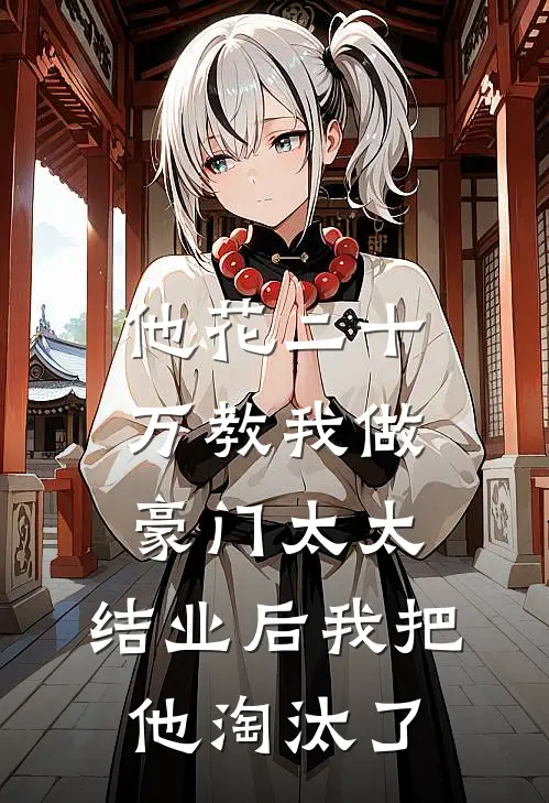 他花二十万教我做豪门太太，结业后我把他淘汰了顾廷川秦绍先小说完结_免费小说全本他花二十万教我做豪门太太，结业后我把他淘汰了(顾廷川秦绍先)