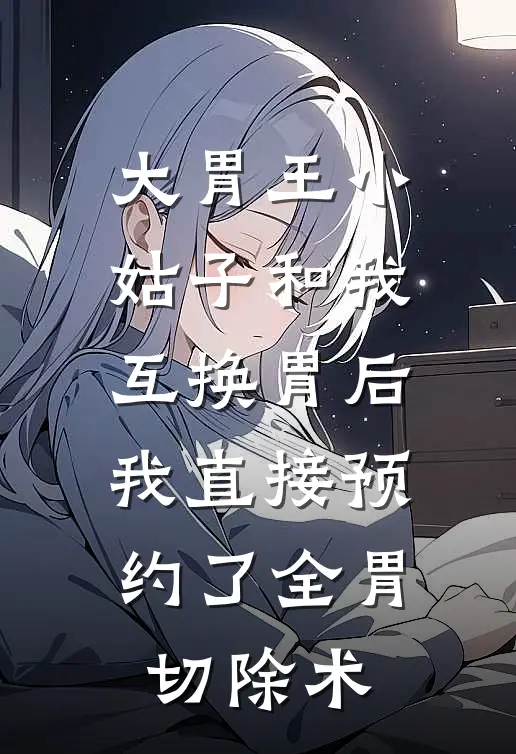 大胃王小姑子和我互换胃后，我直接预约了全胃切除术