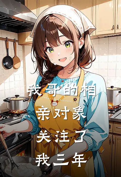 我哥的相亲对象，关注了我三年(苏磊磊磊)热门网络小说_小说推荐完结我哥的相亲对象，关注了我三年(苏磊磊磊)