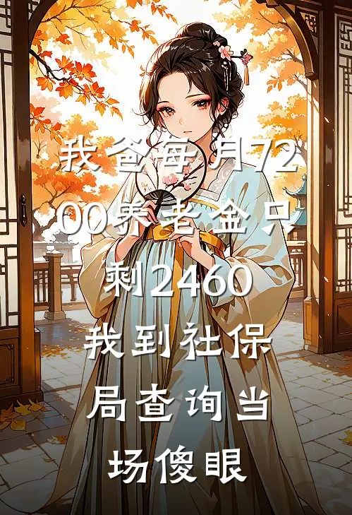 方琴赵德顺(我爸每月7200养老金只剩2460，我到社保局查询当场傻眼)最新章节在线阅读_方琴赵德顺全章节阅读