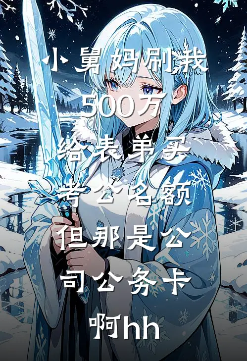 灿灿周灿(小舅妈刷我500万给表弟买考公名额，但那是公司公务卡啊hh)最新章节免费在线阅读_小舅妈刷我500万给表弟买考公名额，但那是公司公务卡啊hh最新章节免费阅读