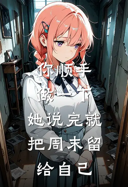 苏妍乐乐(“你顺手做一下”，她说完就把周末留给自己)完整版免费在线阅读_《“你顺手做一下”，她说完就把周末留给自己》全集在线阅读