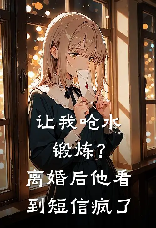 让我呛水锻炼？离婚后他看到短信疯了林雅周叙白热门的小说_热门小说在线阅读让我呛水锻炼？离婚后他看到短信疯了林雅周叙白