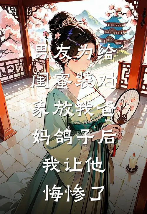 男友为给闺蜜装对象放我爸妈鸽子后，我让他悔惨了(程骁姜瑶)小说免费阅读_热门小说阅读男友为给闺蜜装对象放我爸妈鸽子后，我让他悔惨了程骁姜瑶