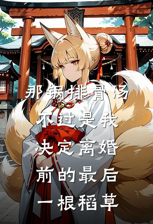 那锅排骨汤，不过是我决定离婚前的最后一根稻草周磊江雯免费小说大全_小说推荐完本那锅排骨汤，不过是我决定离婚前的最后一根稻草(周磊江雯)