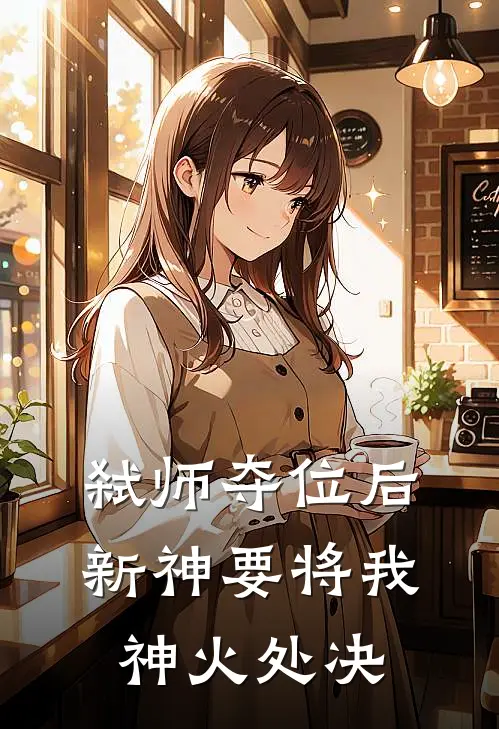 弑师夺位后，新神要将我神火处决