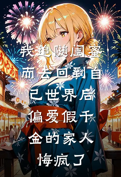 我追随闺蜜而去回到自己世界后，偏爱假千金的家人悔疯了