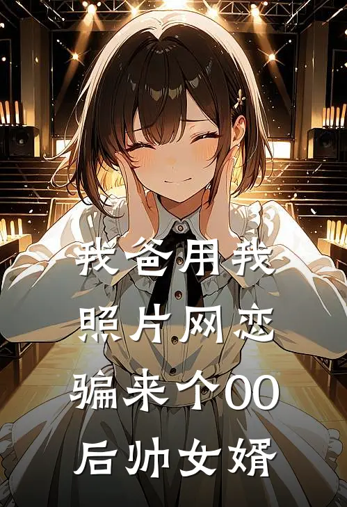 我爸用我照片网恋，骗来个00后帅女婿林软黄淮小说推荐完本_热门小说大全我爸用我照片网恋，骗来个00后帅女婿(林软黄淮)